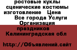 ростовые куклы.сценические костюмы.изготовление › Цена ­ 15 000 - Все города Услуги » Организация праздников   . Калининградская обл.